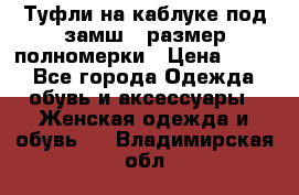 Туфли на каблуке под замш41 размер полномерки › Цена ­ 750 - Все города Одежда, обувь и аксессуары » Женская одежда и обувь   . Владимирская обл.